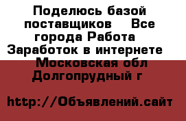 Поделюсь базой поставщиков! - Все города Работа » Заработок в интернете   . Московская обл.,Долгопрудный г.